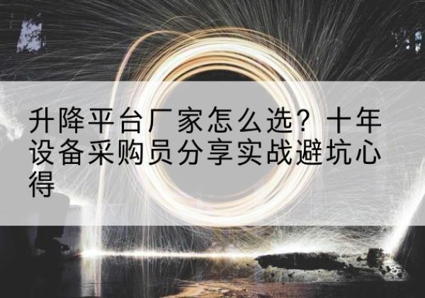 西和升降平台厂家-怎么选？十年设备采购员分享实战避坑心得