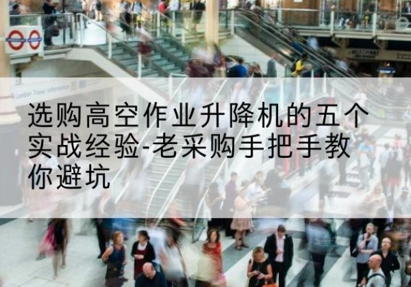 西和高空作业升降机厂家-选购高空作业升降机的五个实战经验-老采购手把手教你避坑