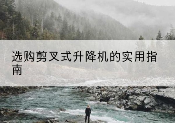 西和剪叉式升降机怎么选-选购剪叉式升降机的实用指南
