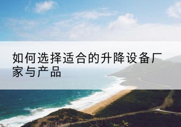 西和电动升降平台厂家-如何选择适合的升降设备厂家与产品