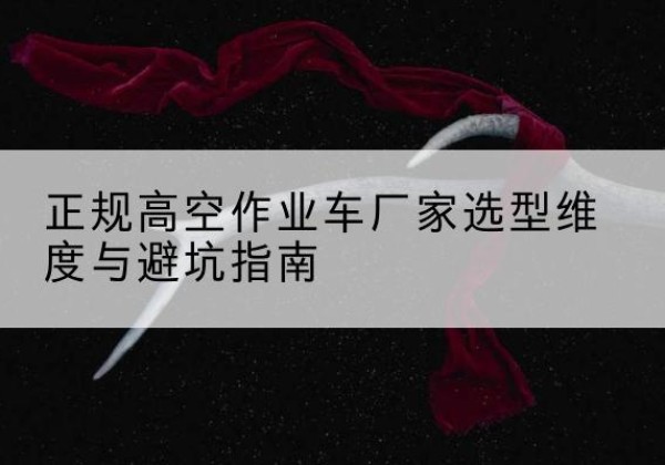 西和高空作业车厂家-正规选型维度与避坑指南